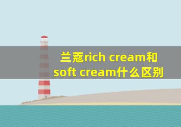 兰蔻rich cream和soft cream什么区别